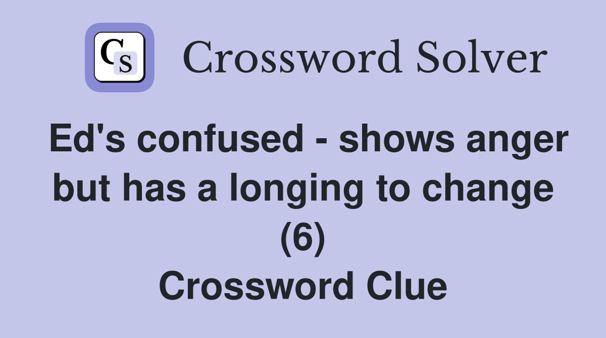 Ed's confused shows anger but has a longing to change (6) Crossword